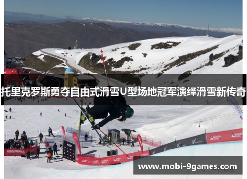 托里克罗斯勇夺自由式滑雪U型场地冠军演绎滑雪新传奇