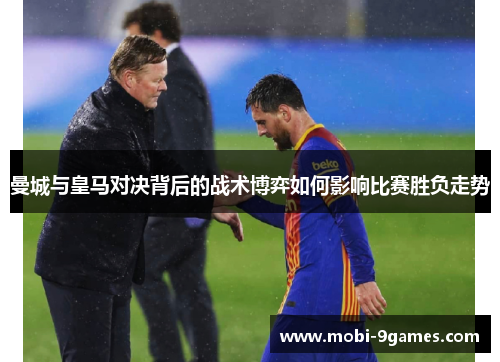 曼城与皇马对决背后的战术博弈如何影响比赛胜负走势