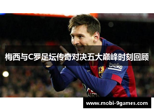 梅西与C罗足坛传奇对决五大巅峰时刻回顾