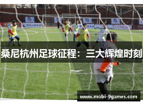桑尼杭州足球征程：三大辉煌时刻