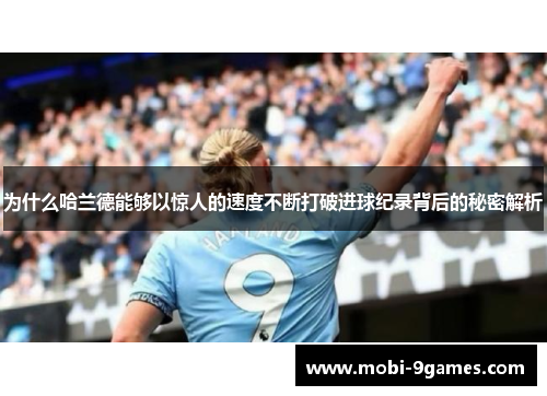 为什么哈兰德能够以惊人的速度不断打破进球纪录背后的秘密解析