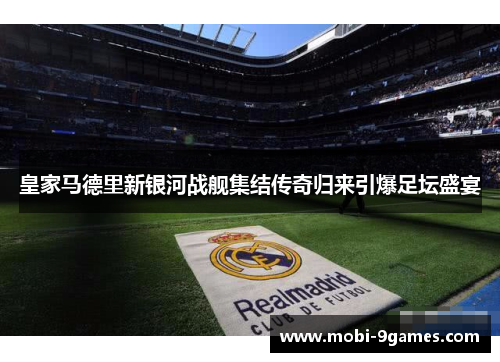 皇家马德里新银河战舰集结传奇归来引爆足坛盛宴