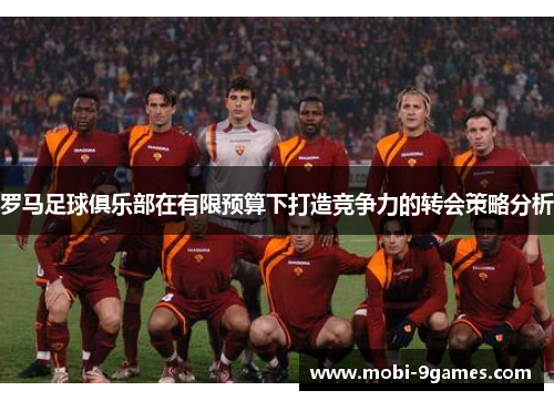 罗马足球俱乐部在有限预算下打造竞争力的转会策略分析