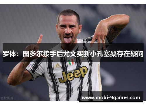 罗体：图多尔接手后尤文买断小孔塞桑存在疑问
