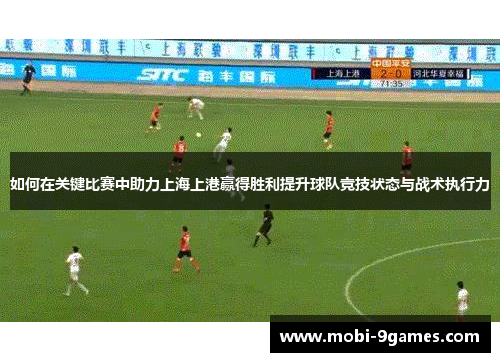 如何在关键比赛中助力上海上港赢得胜利提升球队竞技状态与战术执行力