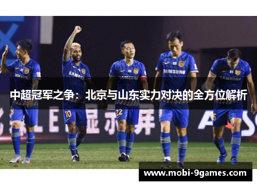 中超冠军之争：北京与山东实力对决的全方位解析