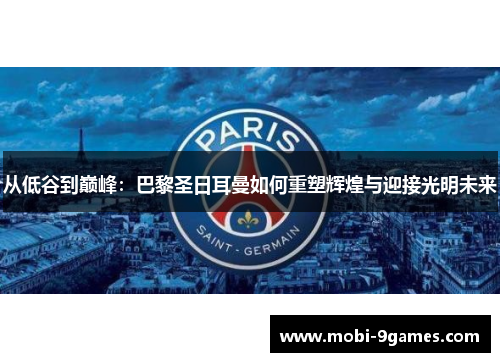 从低谷到巅峰：巴黎圣日耳曼如何重塑辉煌与迎接光明未来