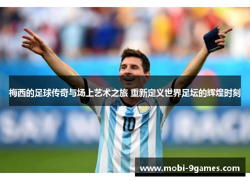梅西的足球传奇与场上艺术之旅 重新定义世界足坛的辉煌时刻