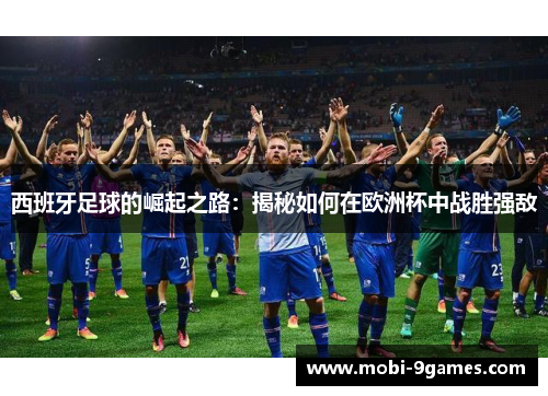 西班牙足球的崛起之路：揭秘如何在欧洲杯中战胜强敌