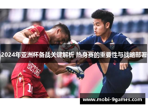 2024年亚洲杯备战关键解析 热身赛的重要性与战略部署