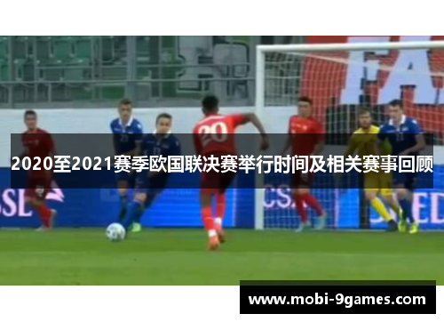 2020至2021赛季欧国联决赛举行时间及相关赛事回顾