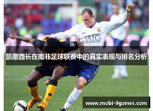 凯撒酋长在南非足球联赛中的真实表现与排名分析