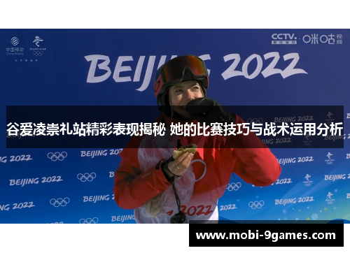 谷爱凌崇礼站精彩表现揭秘 她的比赛技巧与战术运用分析