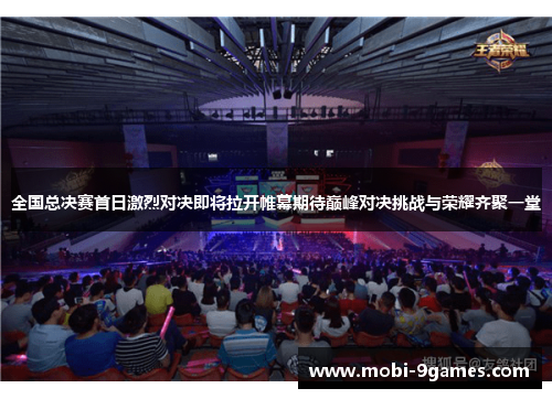 全国总决赛首日激烈对决即将拉开帷幕期待巅峰对决挑战与荣耀齐聚一堂