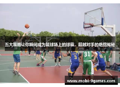 五大策略让你瞬间成为篮球场上的球霸，超越对手的绝招揭秘