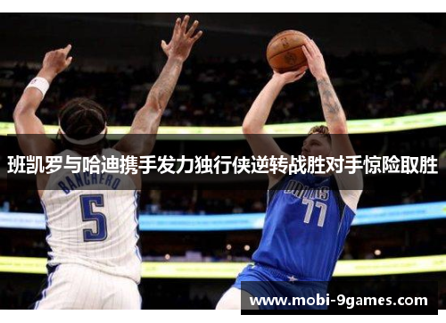 班凯罗与哈迪携手发力独行侠逆转战胜对手惊险取胜