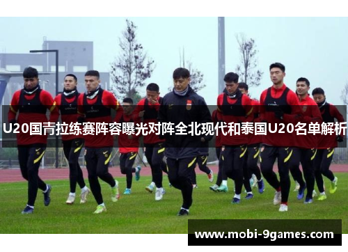 U20国青拉练赛阵容曝光对阵全北现代和泰国U20名单解析