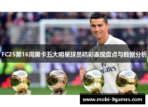 FC25第16周黑卡五大明星球员精彩表现盘点与数据分析