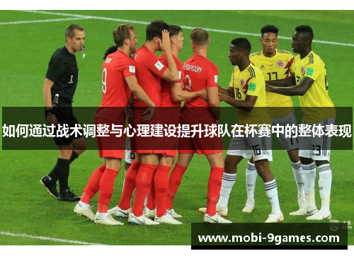 如何通过战术调整与心理建设提升球队在杯赛中的整体表现