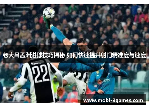 老大吕孟洲进球技巧揭秘 如何快速提升射门精准度与速度