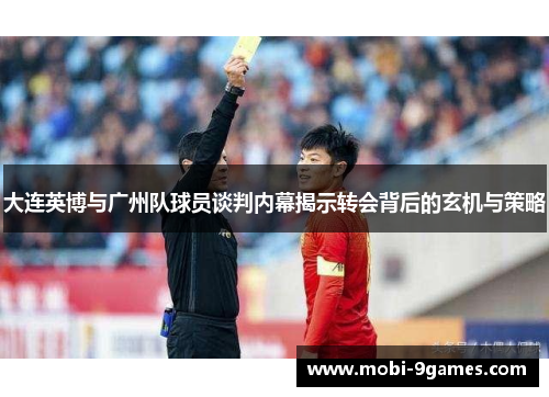 大连英博与广州队球员谈判内幕揭示转会背后的玄机与策略