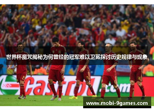 世界杯魔咒揭秘为何曾经的冠军难以卫冕探讨历史规律与现象