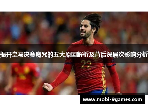 揭开皇马决赛魔咒的五大原因解析及背后深层次影响分析