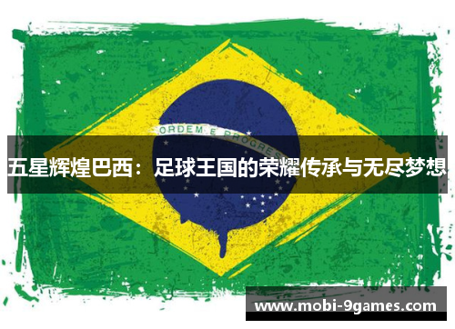 五星辉煌巴西：足球王国的荣耀传承与无尽梦想
