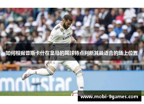 如何根据普斯卡什在皇马的踢球特点判断其最适合的场上位置