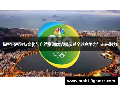 探索巴西独特文化与自然资源优势揭示其全球竞争力与未来潜力