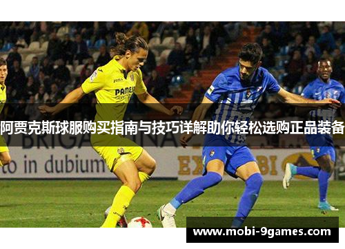 阿贾克斯球服购买指南与技巧详解助你轻松选购正品装备