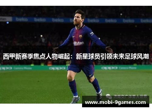 西甲新赛季焦点人物崛起:新星球员引领未来足球风潮 西甲新赛季焦点人物崛起:新星球员引领未来足球风潮