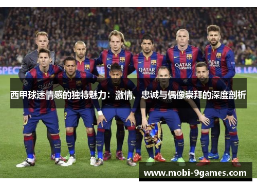 西甲球迷情感的独特魅力:激情、忠诚与偶像崇拜的深度剖析 西甲球迷情感的独特魅力:激情、忠诚与偶像崇拜的深度剖析