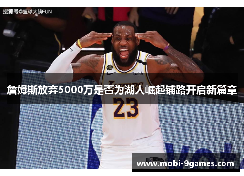 詹姆斯放弃5000万是否为湖人崛起铺路开启新篇章