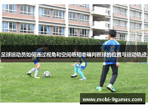 足球运动员如何通过视角和空间感知准确判断球的位置与运动轨迹