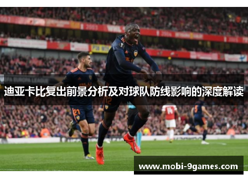 迪亚卡比复出前景分析及对球队防线影响的深度解读