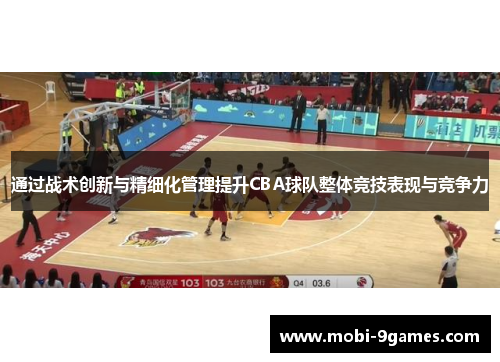 通过战术创新与精细化管理提升CBA球队整体竞技表现与竞争力