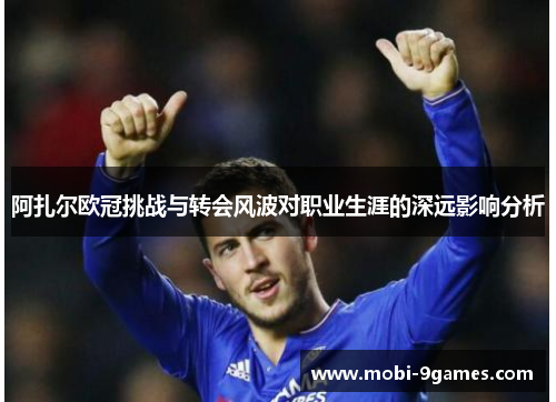 阿扎尔欧冠挑战与转会风波对职业生涯的深远影响分析 阿扎尔欧冠挑战与转会风波对职业生涯的深远影响分析