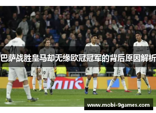 巴萨战胜皇马却无缘欧冠冠军的背后原因解析 巴萨战胜皇马却无缘欧冠冠军的背后原因解析