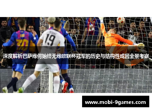 深度解析巴萨缘何始终无缘欧联杯冠军的历史与结构性成因全景考察 深度解析巴萨缘何始终无缘欧联杯冠军的历史与结构性成因全景考察