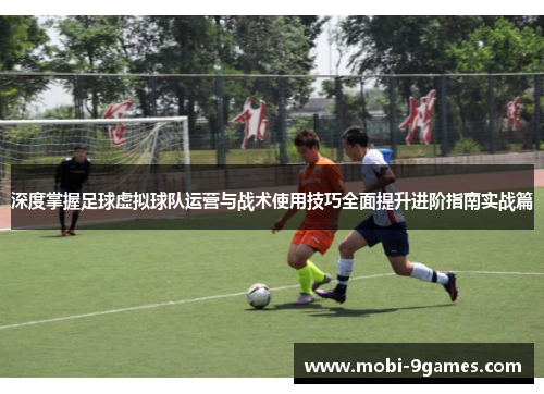 深度掌握足球虚拟球队运营与战术使用技巧全面提升进阶指南实战篇 深度掌握足球虚拟球队运营与战术使用技巧全面提升进阶指南实战篇
