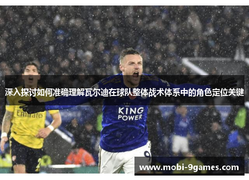 深入探讨如何准确理解瓦尔迪在球队整体战术体系中的角色定位关键 深入探讨如何准确理解瓦尔迪在球队整体战术体系中的角色定位关键