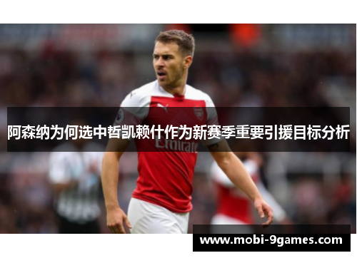 阿森纳为何选中哲凯赖什作为新赛季重要引援目标分析 阿森纳为何选中哲凯赖什作为新赛季重要引援目标分析