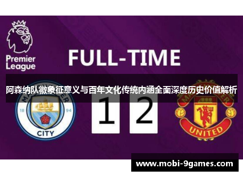 阿森纳队徽象征意义与百年文化传统内涵全面深度历史价值解析 阿森纳队徽象征意义与百年文化传统内涵全面深度历史价值解析