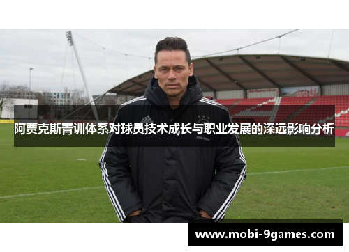 阿贾克斯青训体系对球员技术成长与职业发展的深远影响分析 阿贾克斯青训体系对球员技术成长与职业发展的深远影响分析