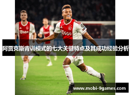 阿贾克斯青训模式的七大关键特点及其成功经验分析 阿贾克斯青训模式的七大关键特点及其成功经验分析