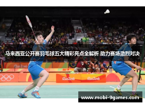 马来西亚公开赛羽毛球五大精彩亮点全解析 助力赛场激烈对决 马来西亚公开赛羽毛球五大精彩亮点全解析 助力赛场激烈对决