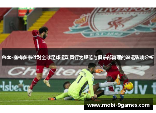 鲁本-塞梅多事件对全球足球运动员行为规范与俱乐部管理的深远影响分析