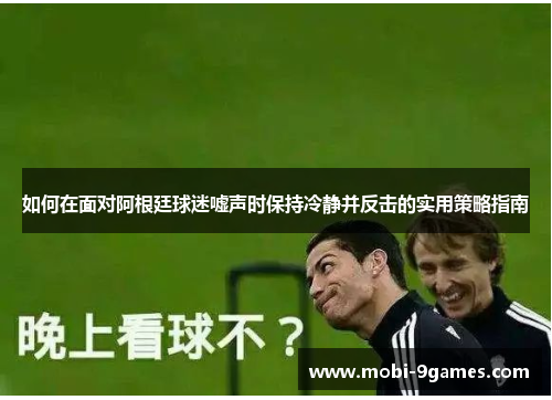 如何在面对阿根廷球迷嘘声时保持冷静并反击的实用策略指南