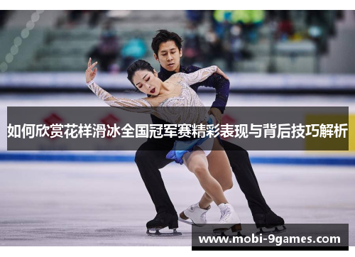 如何欣赏花样滑冰全国冠军赛精彩表现与背后技巧解析 如何欣赏花样滑冰全国冠军赛精彩表现与背后技巧解析